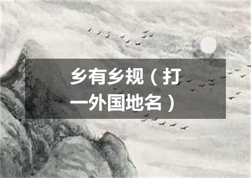 乡有乡规（打一外国地名）