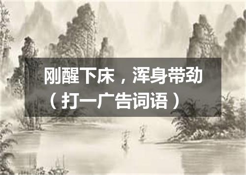 刚醒下床，浑身带劲（打一广告词语）