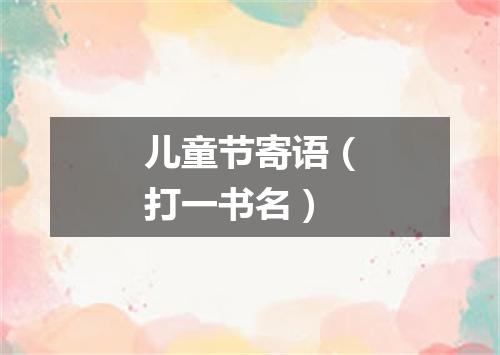 儿童节寄语（打一书名）