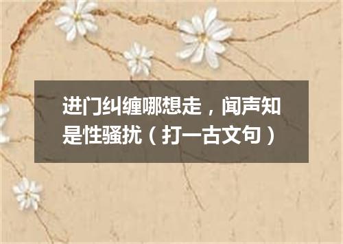 进门纠缠哪想走，闻声知是性骚扰（打一古文句）