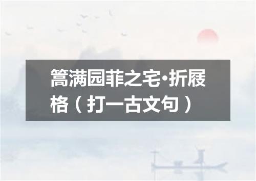 篙满园菲之宅·折屐格（打一古文句）