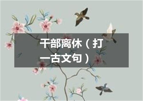 干部离休（打一古文句）