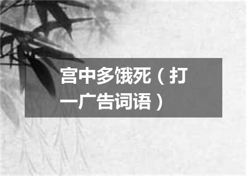 宫中多饿死（打一广告词语）