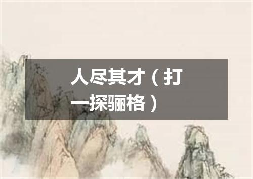 人尽其才（打一探骊格）