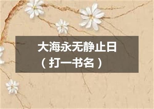 大海永无静止日（打一书名）