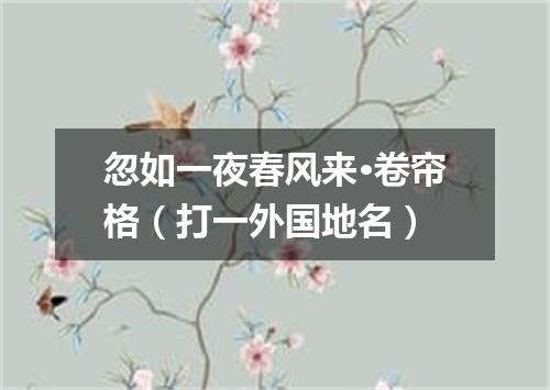 忽如一夜春风来·卷帘格（打一外国地名）