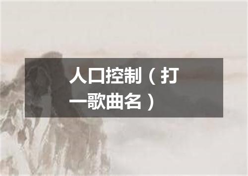 人口控制（打一歌曲名）