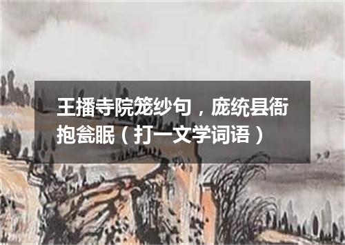 王播寺院笼纱句，庞统县衙抱瓮眠（打一文学词语）