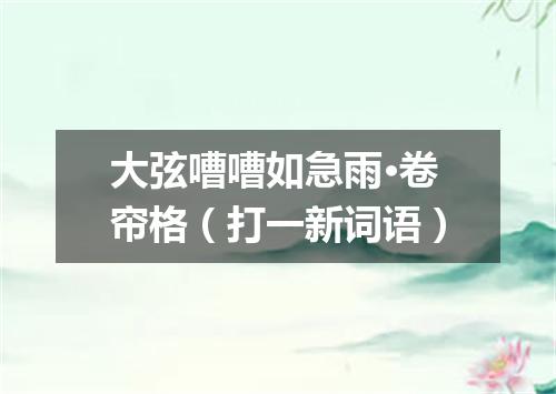 大弦嘈嘈如急雨·卷帘格（打一新词语）