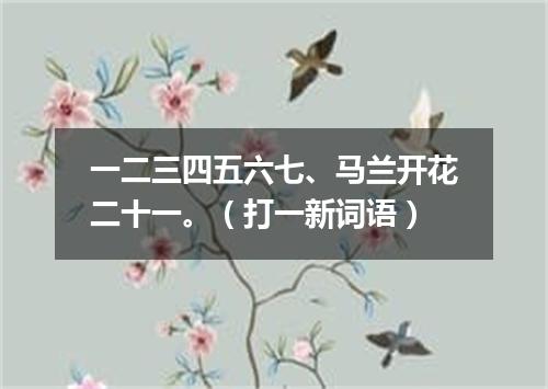 一二三四五六七、马兰开花二十一。（打一新词语）