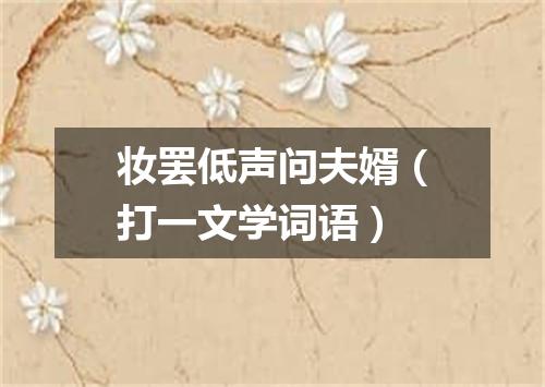 妆罢低声问夫婿（打一文学词语）