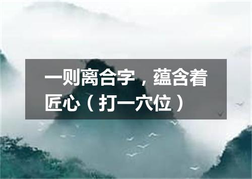 一则离合字，蕴含着匠心（打一穴位）