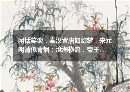 闲话笑谈，秦汉晋唐如幻梦，宋元明清似青烟；沧海横流，帝王将相成枯骨，公侯官宦作飞灰（打一文学词语）