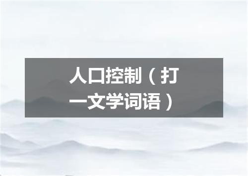 人口控制（打一文学词语）
