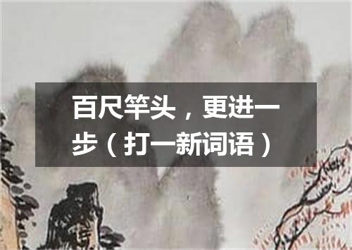 百尺竿头，更进一步（打一新词语）