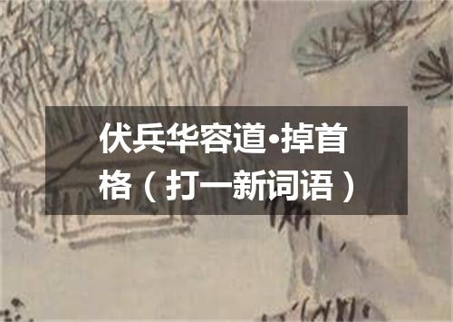 伏兵华容道·掉首格（打一新词语）