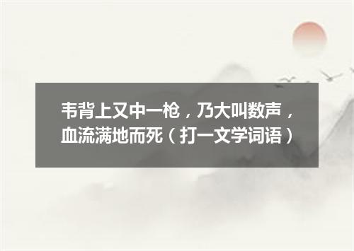 韦背上又中一枪，乃大叫数声，血流满地而死（打一文学词语）