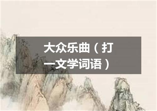 大众乐曲（打一文学词语）