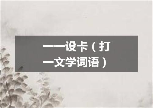 一一设卡（打一文学词语）
