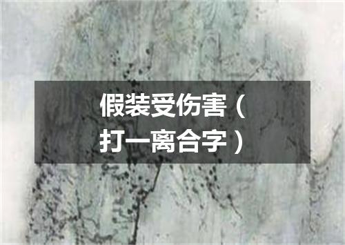 假装受伤害（打一离合字）