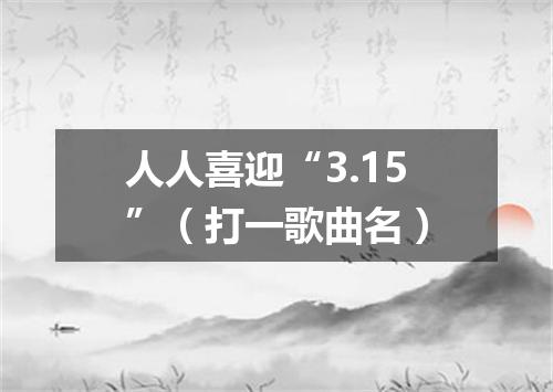 人人喜迎“3.15”（打一歌曲名）