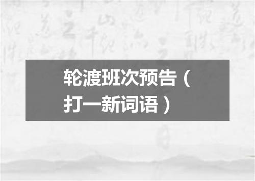 轮渡班次预告（打一新词语）