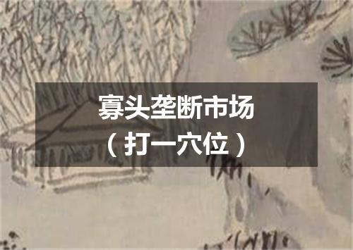 寡头垄断市场（打一穴位）