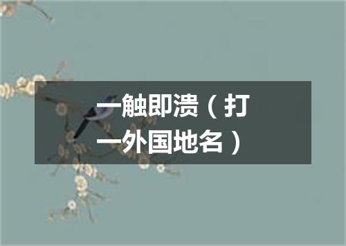 一触即溃（打一外国地名）