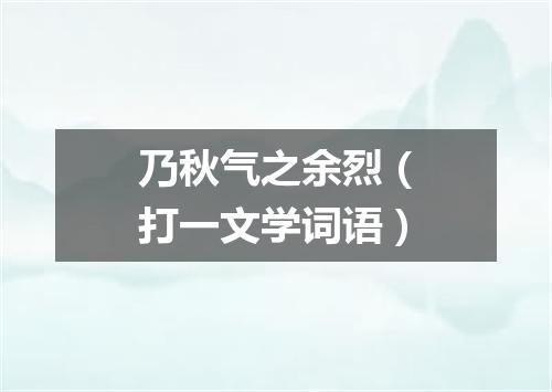 乃秋气之余烈（打一文学词语）