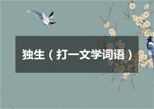 独生（打一文学词语）