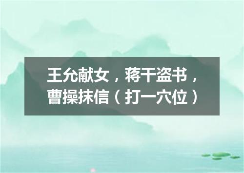 王允献女，蒋干盗书，曹操抹信（打一穴位）