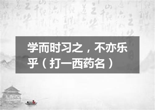 学而时习之，不亦乐乎（打一西药名）