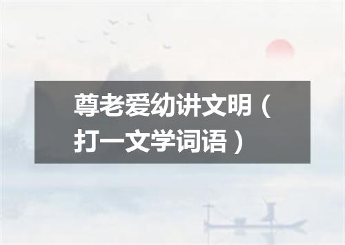 尊老爱幼讲文明（打一文学词语）