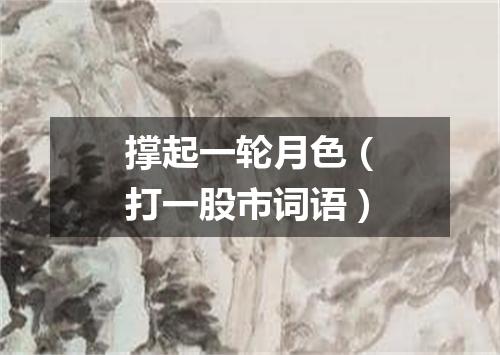 撑起一轮月色（打一股市词语）