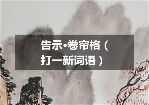 告示·卷帘格（打一新词语）