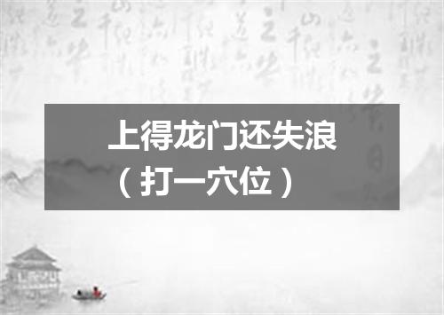 上得龙门还失浪（打一穴位）