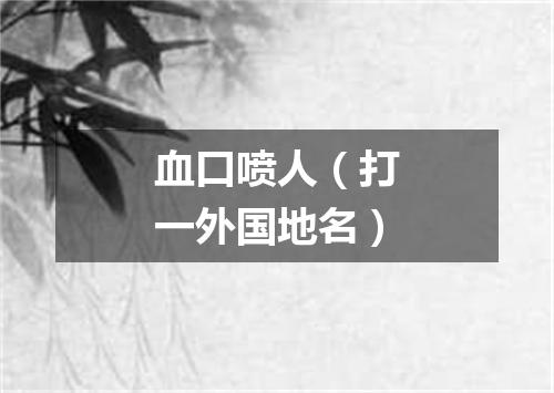 血口喷人（打一外国地名）