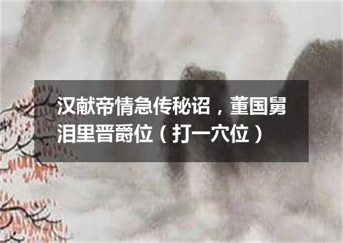 汉献帝情急传秘诏，董国舅泪里晋爵位（打一穴位）