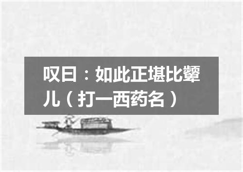 叹曰：如此正堪比颦儿（打一西药名）