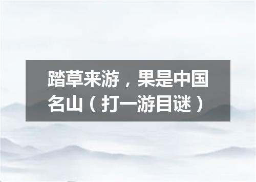 踏草来游，果是中国名山（打一游目谜）