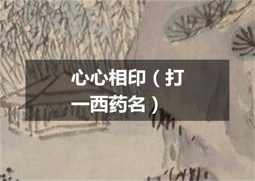心心相印（打一西药名）