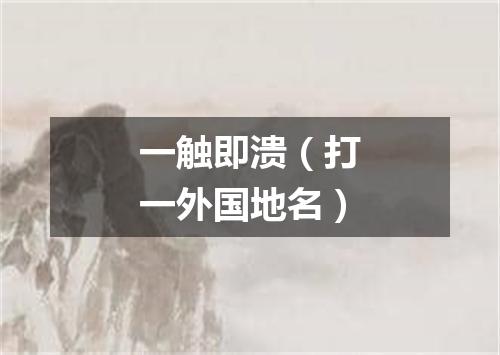 一触即溃（打一外国地名）