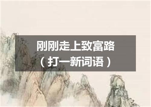 刚刚走上致富路（打一新词语）