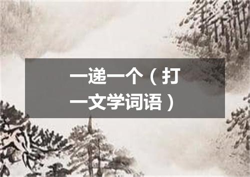 一递一个（打一文学词语）