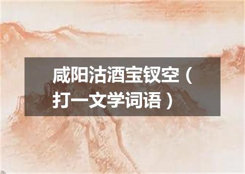 咸阳沽酒宝钗空（打一文学词语）