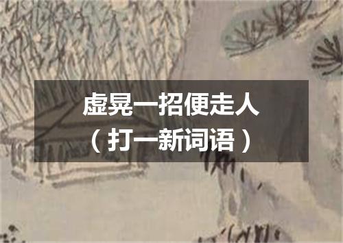虚晃一招便走人（打一新词语）