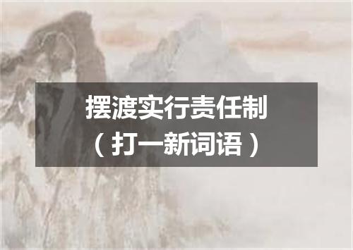摆渡实行责任制（打一新词语）