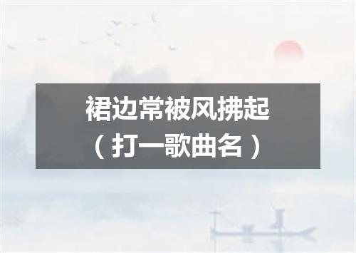 裙边常被风拂起（打一歌曲名）