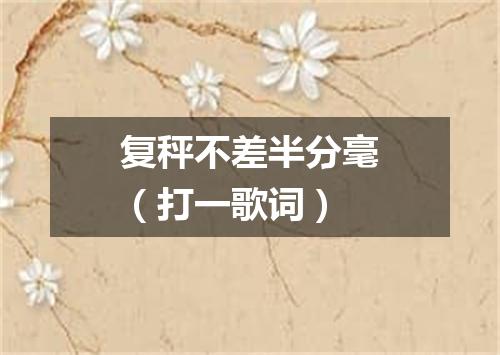 复秤不差半分毫（打一歌词）