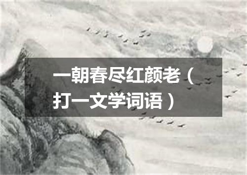 一朝春尽红颜老（打一文学词语）